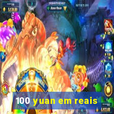 100 yuan em reais